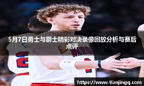 5月7日勇士与爵士精彩对决录像回放分析与赛后点评